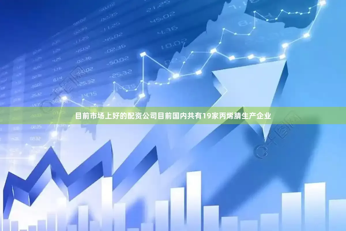 目前市场上好的配资公司目前国内共有19家丙烯腈生产企业