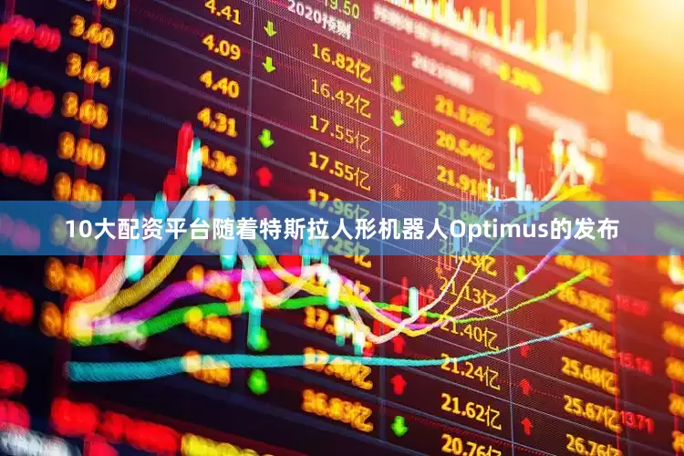 10大配资平台随着特斯拉人形机器人Optimus的发布