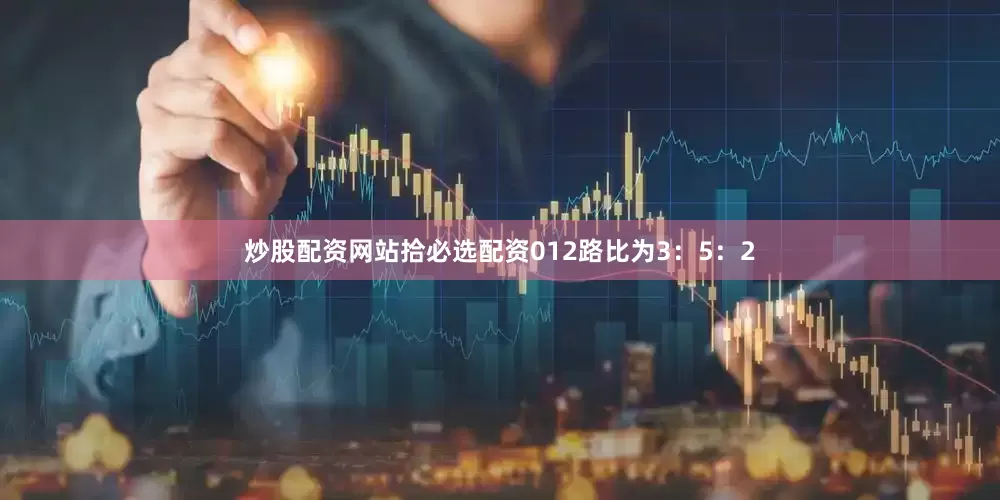 炒股配资网站拾必选配资012路比为3：5：2