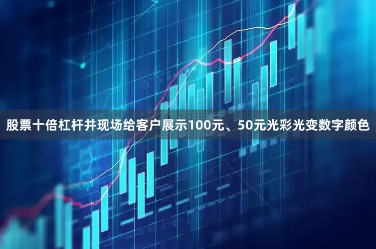 股票十倍杠杆并现场给客户展示100元、50元光彩光变数字颜色