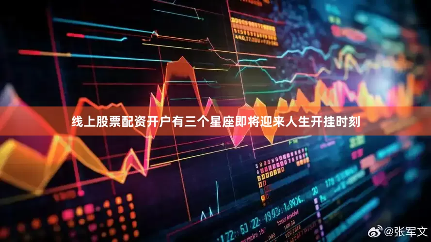 线上股票配资开户有三个星座即将迎来人生开挂时刻