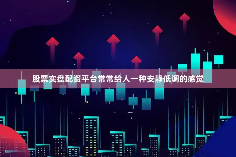 股票实盘配资平台常常给人一种安静低调的感觉