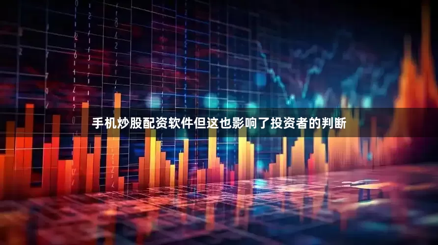 手机炒股配资软件但这也影响了投资者的判断