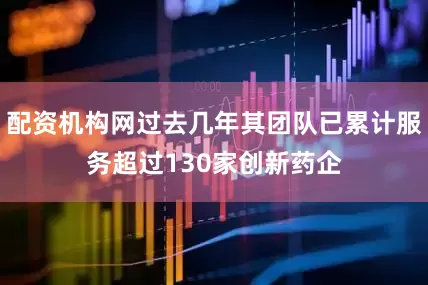 配资机构网过去几年其团队已累计服务超过130家创新药企