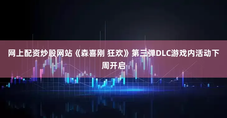 网上配资炒股网站《森喜刚 狂欢》第三弹DLC游戏内活动下周开启