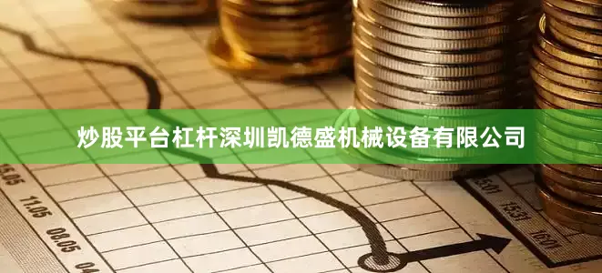 炒股平台杠杆深圳凯德盛机械设备有限公司