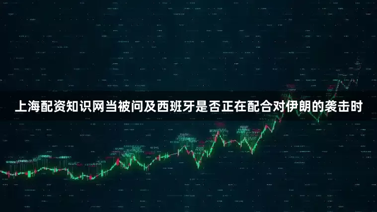 上海配资知识网当被问及西班牙是否正在配合对伊朗的袭击时